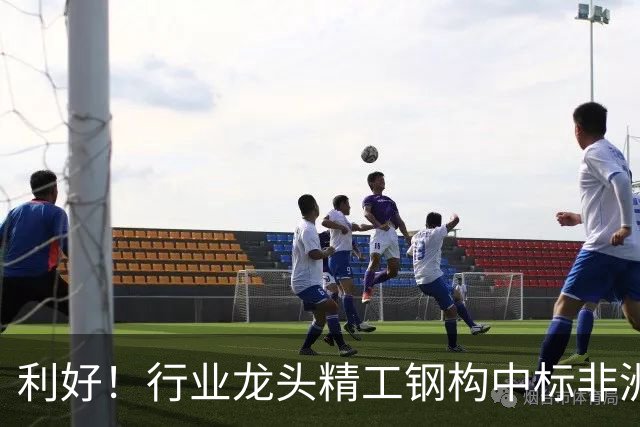 利好！行业龙头精工钢构中标非洲首富丹格特旗下项目，建成后将坐拥一项“东非最大”头衔