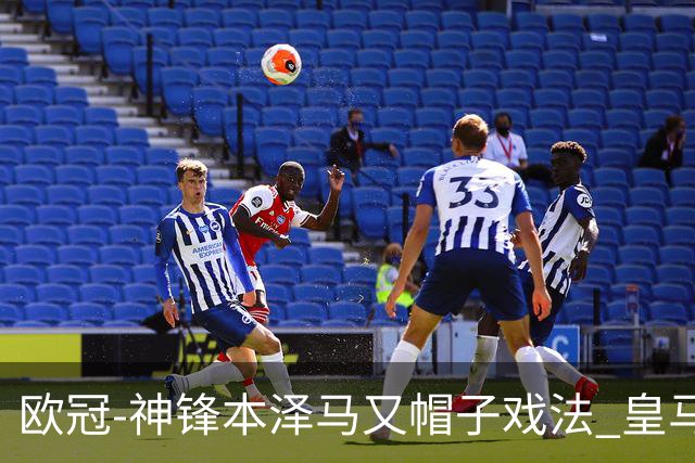欧冠-神锋本泽马又帽子戏法 皇马3-1客胜切尔西