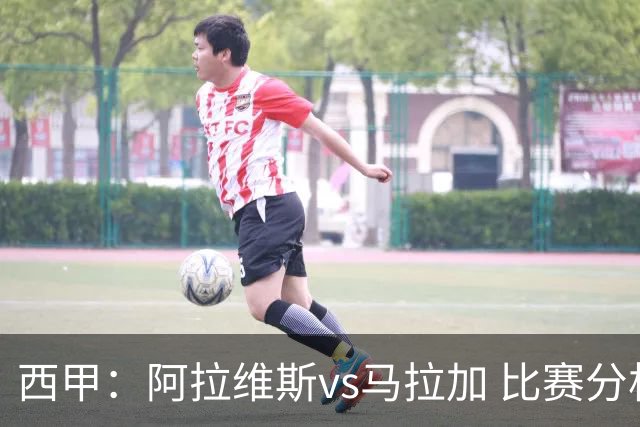 西甲：阿拉维斯vs马拉加 比赛分析