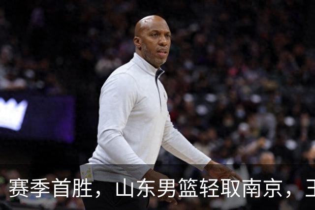 赛季首胜，山东男篮轻取南京，王岚嵚27+6扬眉吐气，班顿拖球队后腿