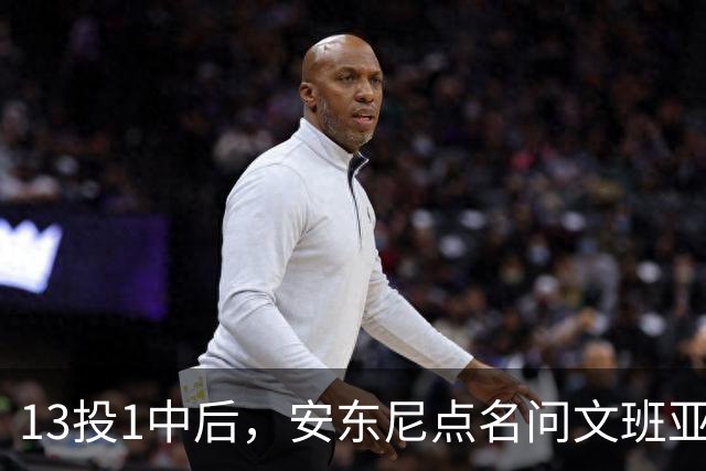 13投1中后，安东尼点名问文班亚马：你夏天练了什么