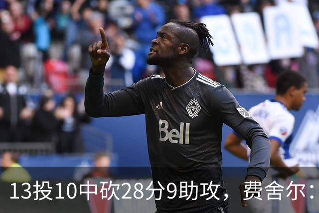 13投10中砍28分9助攻，费舍尔：詹姆斯走后里夫斯助攻还得涨